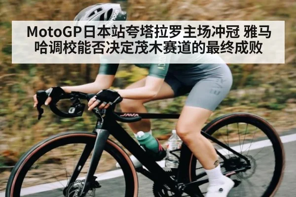 MotoGP日本站夸塔拉罗主场冲冠 雅马哈调校能否决定茂木赛道的最终成败 - B Sports