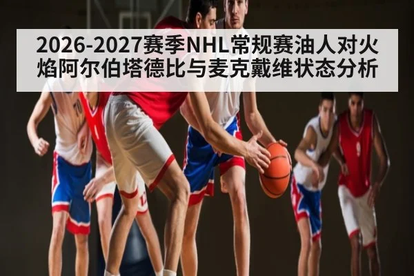 2026-2027赛季NHL常规赛油人对火焰阿尔伯塔德比与麦克戴维状态分析