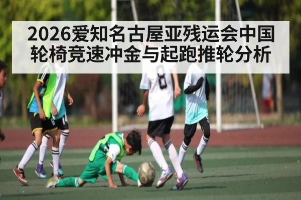 2026爱知名古屋亚残运会中国轮椅竞速冲金与起跑推轮分析 - B Sports